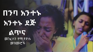 በንባ አንተኑ ደጅ ልጥና በልጂህ አትጨክንምናየጸሎት መዝሙሮች ስብስብ [upl. by Martynne322]