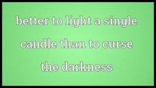 Better to light a single candle than to curse the darkness Meaning [upl. by Enaasiali]