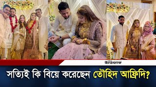 তৌহিদ আফ্রিদির বিয়ের খবর নিয়ে গুঞ্জন আসলেই কি বিয়ে করেছেন  Tawhid Afridi  Daily Ittefaq [upl. by Lomaj]