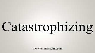 How To Say Catastrophizing [upl. by Ikik]