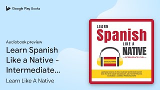 Learn Spanish Like a Native  Intermediate… by Learn Like A Native · Audiobook preview [upl. by Eckardt]