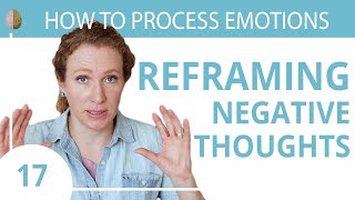 Reframe Your Negative Thoughts Change How You See the World 1730 How to Process Emotions [upl. by Bazar]