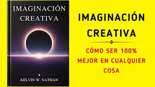 Imaginación Creativa Cómo Ser 100 Mejor En Cualquier Cosa Audiolibro [upl. by Idnahr]