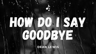 HOW DO I SAY GOODBYE Lyrics II Dean Lewis II [upl. by Roxanna376]