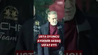 Usta oyuncu Aydemir Akbaş hayatını kaybetti [upl. by Paehpos744]