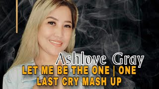 ONE LAST CRY  LET ME BE THE ONE MASH UP SSONG COVER ASHLOVEENTERTAINMENTPRODUCTION ASHLOVEGRAY [upl. by Larina568]