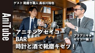 【ブラアニキ★ セイコー編2】アニキングセイコーBAR〜時計と酒で靴磨キゼツ！靴磨き職人Brift Hの長谷川裕也とサシ飲みトーク！ [upl. by Lemmor]