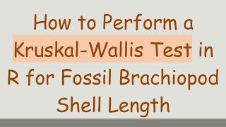 How to Perform a KruskalWallis Test in R for Fossil Brachiopod Shell Length [upl. by Montanez]