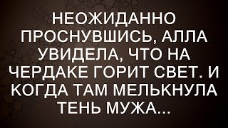 Неожиданно проснувшись Алла увидела что на чердаке горит свет И когда там мелькнула тень мужа [upl. by Gnahk723]