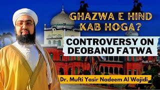 Ghazwa E Hind Kab Hoga  Controversy on Deoband Fatwa  Dr Mufti Yasir Nadeem Al Wajidi [upl. by Atiek151]