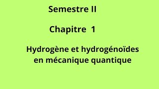 SEMESTRE II Chapitre 1 Hydrogène et hydrogénoïdes en mécanique quantique [upl. by Hamimej]