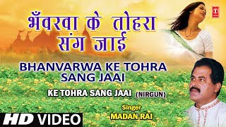 Bhanvarwa Ke Tohara Sang Bhojpuri Nirgun By Madan Rai Full HD Song I Ke Tohra Sang Jaai [upl. by Nahshunn]