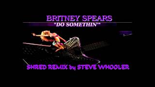 quotDo Somethinquot  Britney Spears Shred Remix by Steve Whooler [upl. by Noell]