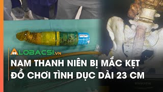 Nam thanh niên bị mắc kẹt đồ chơi tình dục dài 23 cm [upl. by Illona23]