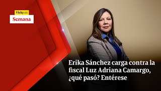 Erika Sánchez carga contra la fiscal Luz Adriana Camargo ¿QUÉ PASÓ Entérese  Vicky en Semana [upl. by Mickelson]