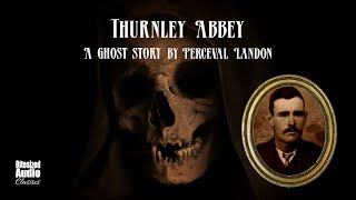 Thurnley Abbey  A Ghost Story by Perceval Landon  A Bitesized Audio Production [upl. by Enitram]