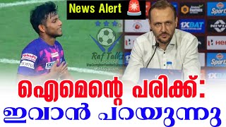 News Alert 🚨 ഐമെന്റെ പരിക്ക് ഇവാൻ പറയുന്നു  Mohammed Aimen  KBFC News [upl. by Oirasor]