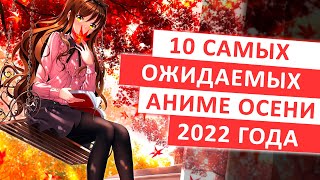 ТОП 10 САМЫХ ОЖИДАЕМЫХ АНИМЕ ОСЕНИ 2022 [upl. by Noach485]