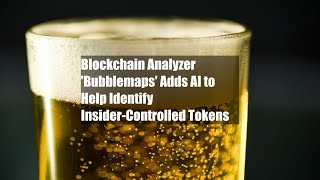 Blockchain Analyzer Bubblemaps Adds AI to Help Identify InsiderControlled Tokens [upl. by Giraldo803]