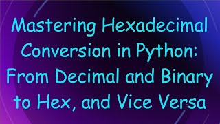 Mastering Hexadecimal Conversion in Python From Decimal and Binary to Hex and Vice Versa [upl. by Llenram]