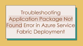 Troubleshooting Application Package Not Found Error in Azure Service Fabric Deployment [upl. by Miyasawa]