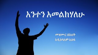 Kalu BeMezmur Addisalem Assefa  አዲስዓለም አሰፋ  አንተን አመልክሃለሁ [upl. by Kirima497]