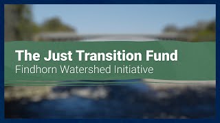 The Just Transition Fund Findhorn Watershed Initiative [upl. by Abe885]