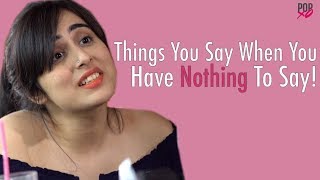 Things You Say When You Have Nothing To Say  POPxo [upl. by Hoover]