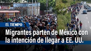 Cientos de migrantes parten de México con la intención de llegar a EE UU  El Tiempo [upl. by Merwin]