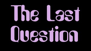 The Last Question [upl. by Eniawtna]