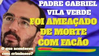 PADRE GABRIEL VILA VERDE AMEAÇADO COM FACÃO  O que aconteceu com o Homem que quase assassinou [upl. by Gardell]