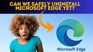 Can We Safely Uninstall Microsoft Edge Yet [upl. by Rebmaed]