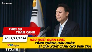 Thời sự toàn cảnh tối 912 Hậu thiết quân luật Tổng thống Hàn Quốc bị cấm xuất cảnh chờ điều tra [upl. by Ettenrahc]