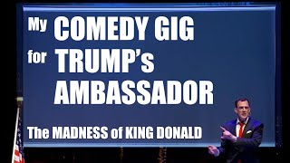 My Comedy Gig for Trumps Ambassador  The Madness of King Donald Greg Shapiro [upl. by Tuttle]