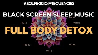 Full Body Detox ☯ All 9 Solfeggio Frequencies ☯ BLACK SCREEN SLEEP MUSIC [upl. by Anilak]