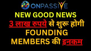 ONPASSIVE NEW GOOD NEWS 3 लाख रुपये से शुरू होगी FOUNDING MEMBERS की इनकम [upl. by Namzed]