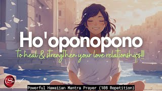 HOOPONOPONO TO HEAL amp STRENGTHEN YOUR LOVE RELATIONSHIPS 108 REPETITION [upl. by Prosser694]