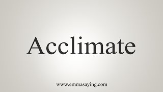 How To Say Acclimate [upl. by Orly]