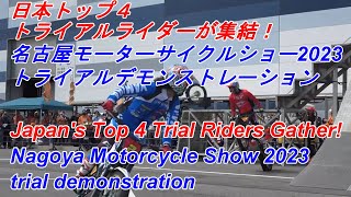 日本のトライアルトップ4が集結！ 名古屋モーターサイクルショー2023 トライアルデモ 1300～ Nagoya Motorcycle Show 2023 Trial Demo 1300～ [upl. by Eentruoc]