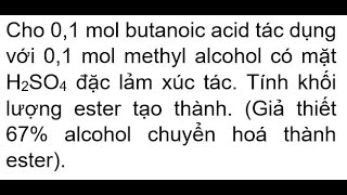 Cho 01 mol butanoic acid tác dụng với 01 mol methyl alcohol có mặt H2SO4 đặc lảm xúc tác Tính khố [upl. by Menides]