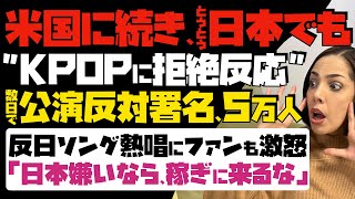 【米国に続き、日本でもKPOPに拒絶反応】たった数日で公演反対署名、5万人突破！反日ソング熱唱にファンも激怒「日本嫌いなら、稼ぎに来るな」 [upl. by Ladonna259]