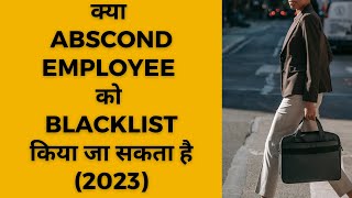 क्या ABSCOND EMPLOYEE को BLACKLIST किया जा सकता है 2023 [upl. by Shiroma]