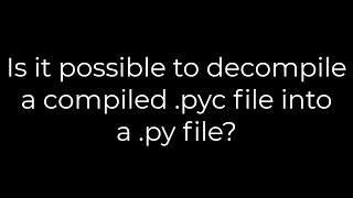 Python Is it possible to decompile a compiled pyc file into a py file5solution [upl. by Victorie]