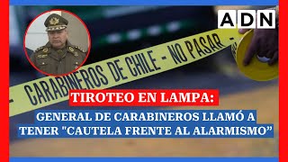 TIROTEO y MATANZA EN LAMPA General de carabineros llamó a tener quotcautela frente al alarmismo” [upl. by Lothair]