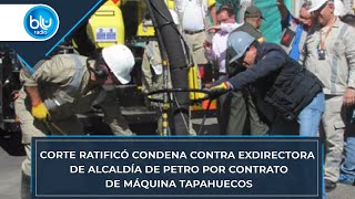 Corte ratificó condena contra exdirectora de Alcaldía de Petro por contrato de máquina tapahuecos [upl. by Acire]