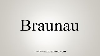 How To Say Braunau [upl. by Anala]