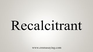 How To Say Recalcitrant [upl. by Ikaz739]