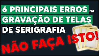 OS 6 PIORES ERROS NA GRAVAÇÃO DE TELAS PARA SERIGRAFIA E SILKSCREEN  NÃO FAÇA ISTO [upl. by Zsa Zsa699]