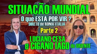 Parte 2 SITUAÇÃO MUNDIAL Direto de ROMA CIGANO IAGO do ORIENTE LUCIANO CESA Compartilhem [upl. by Janette]