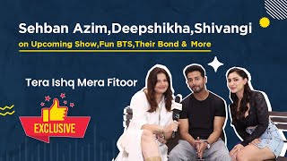 Tera Ishq Mera Fitoor  Sehban AzimDeepshikhaShivangi on Upcoming ShowFun BTS Their Bond amp More [upl. by Aimej]